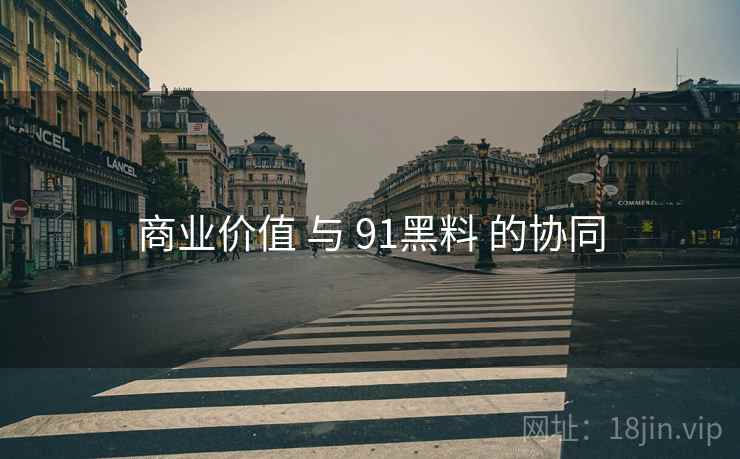 商业价值 与 91黑料 的协同