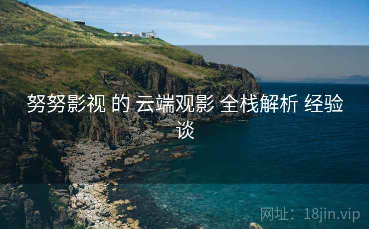 努努影视 的 云端观影 全栈解析 经验谈