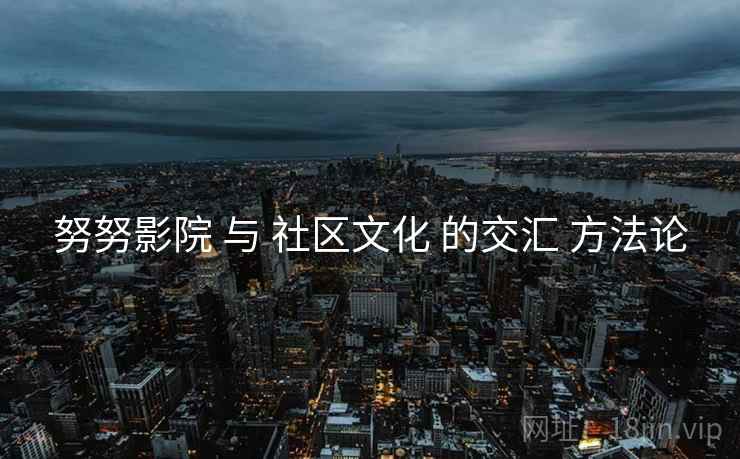 努努影院 与 社区文化 的交汇 方法论