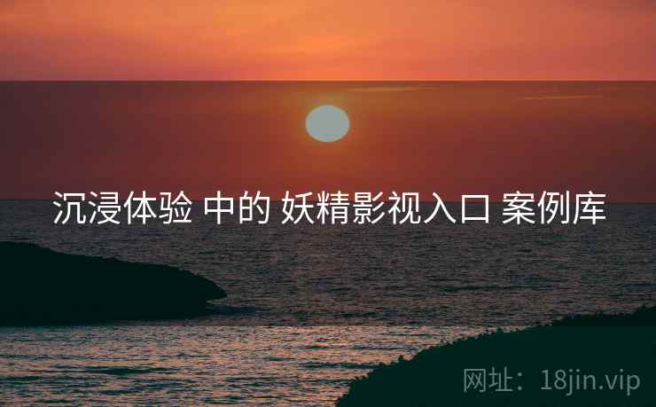 沉浸体验 中的 妖精影视入口 案例库