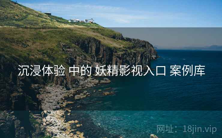 沉浸体验 中的 妖精影视入口 案例库