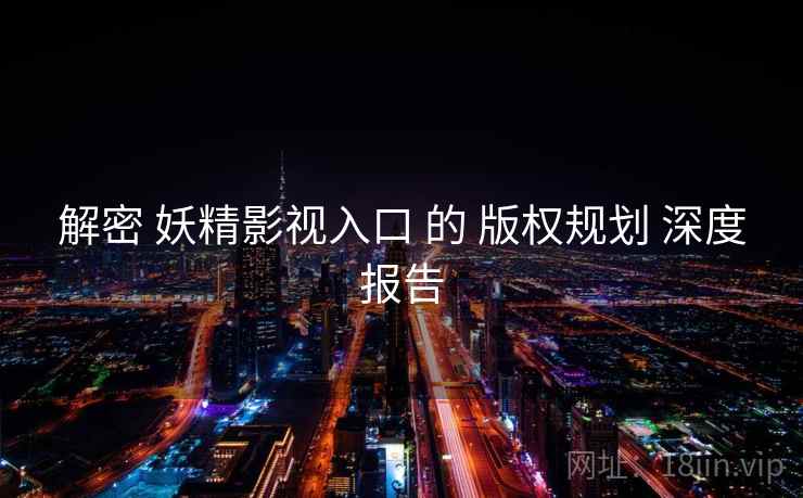 解密 妖精影视入口 的 版权规划 深度报告