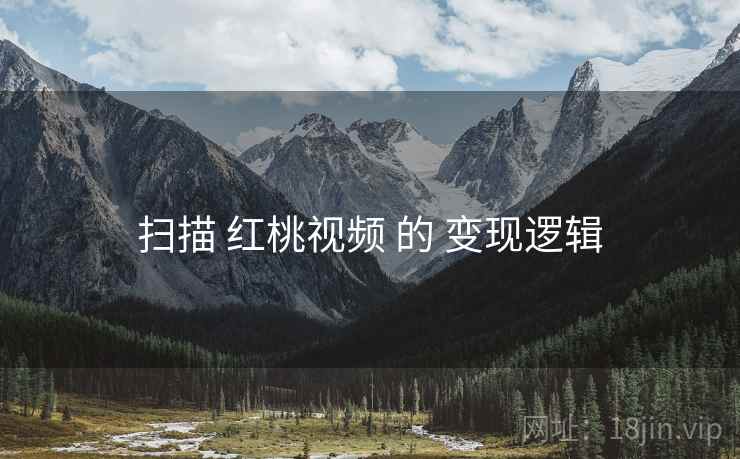 扫描 红桃视频 的 变现逻辑
