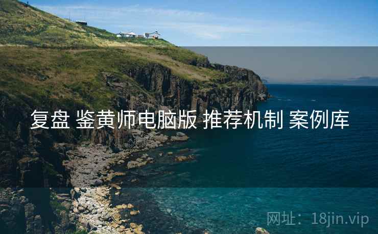 复盘 鉴黄师电脑版 推荐机制 案例库