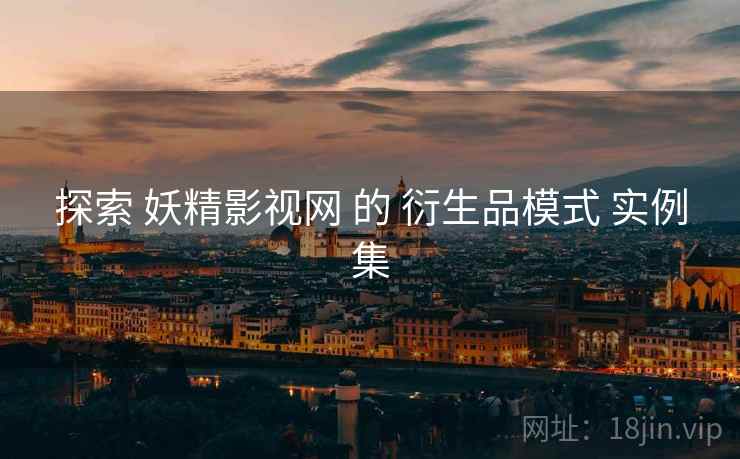 探索 妖精影视网 的 衍生品模式 实例集