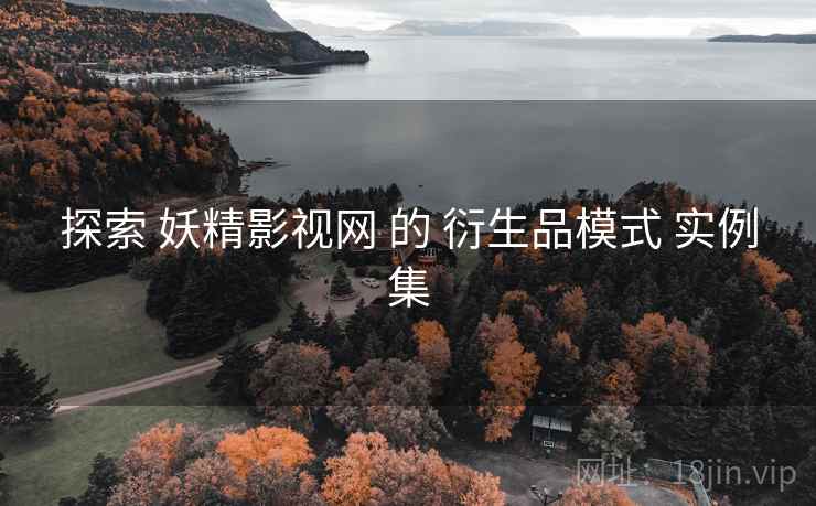 探索 妖精影视网 的 衍生品模式 实例集