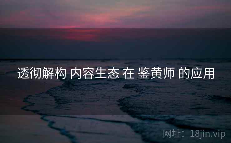 透彻解构 内容生态 在 鉴黄师 的应用