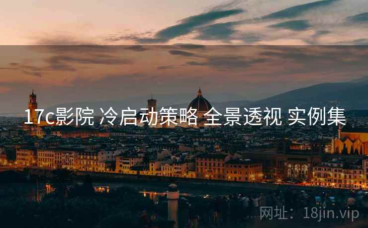 17c影院 冷启动策略 全景透视 实例集