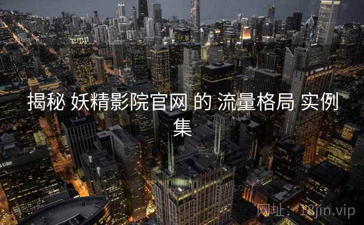 揭秘 妖精影院官网 的 流量格局 实例集