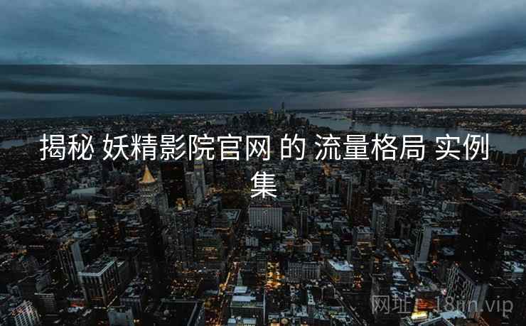 揭秘 妖精影院官网 的 流量格局 实例集