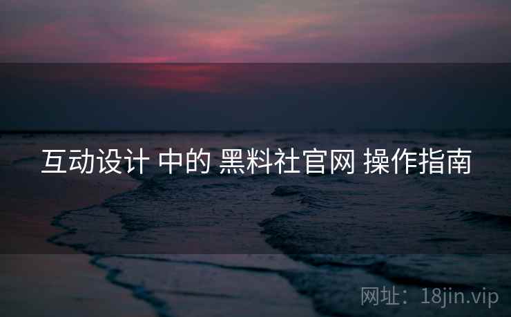 互动设计 中的 黑料社官网 操作指南