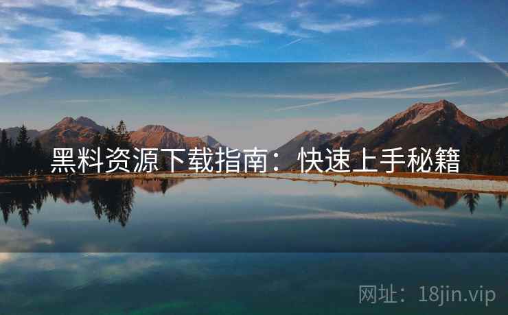 黑料资源下载指南：快速上手秘籍