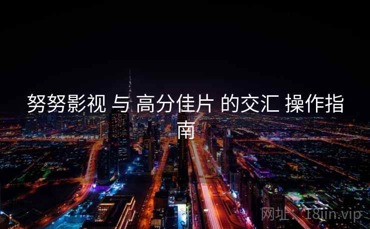 努努影视 与 高分佳片 的交汇 操作指南