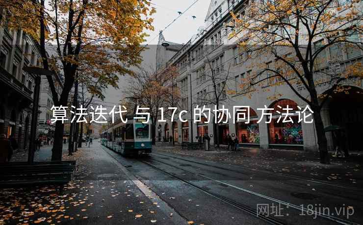 算法迭代 与 17c 的协同 方法论
