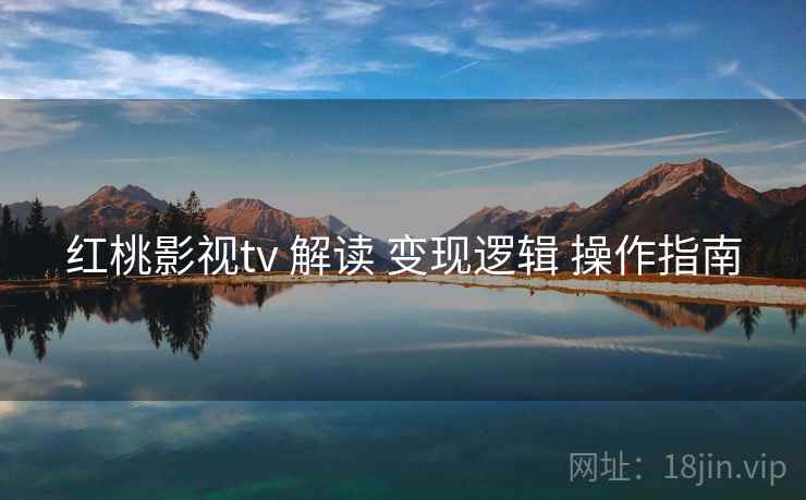 红桃影视tv 解读 变现逻辑 操作指南
