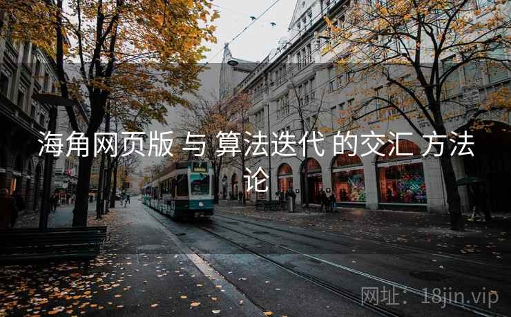 海角网页版 与 算法迭代 的交汇 方法论