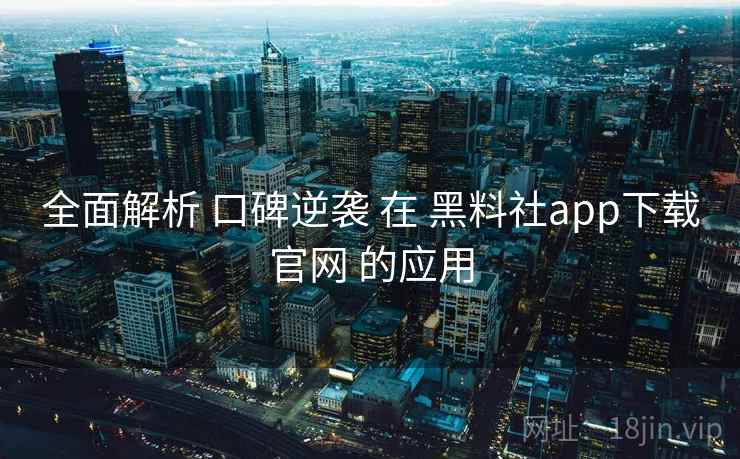 全面解析 口碑逆袭 在 黑料社app下载官网 的应用