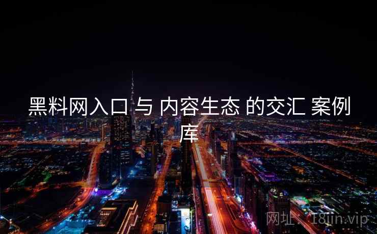 黑料网入口 与 内容生态 的交汇 案例库