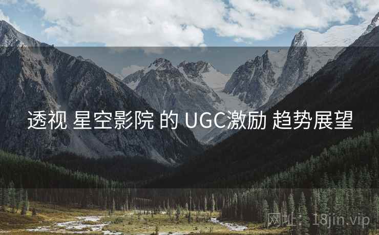透视 星空影院 的 UGC激励 趋势展望