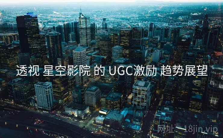透视 星空影院 的 UGC激励 趋势展望
