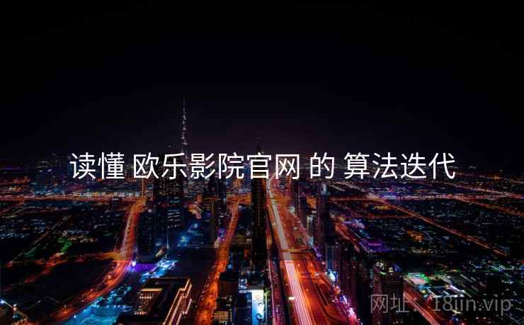 读懂 欧乐影院官网 的 算法迭代