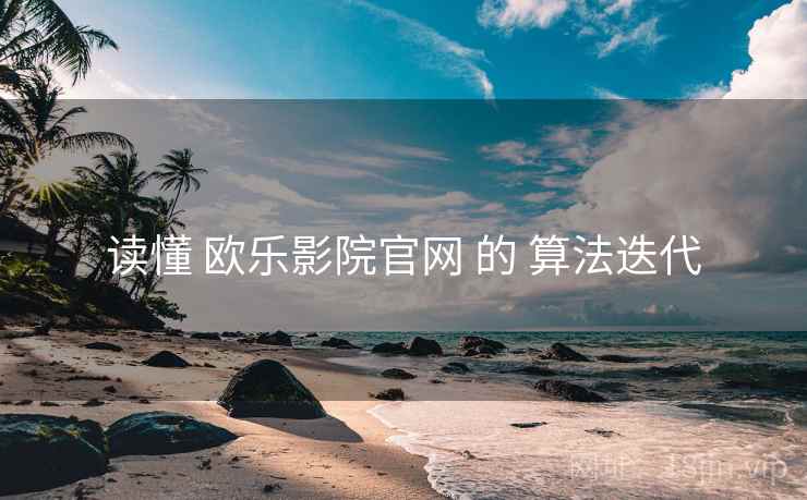 读懂 欧乐影院官网 的 算法迭代