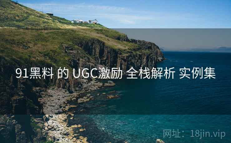 91黑料 的 UGC激励 全栈解析 实例集
