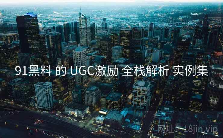 91黑料 的 UGC激励 全栈解析 实例集