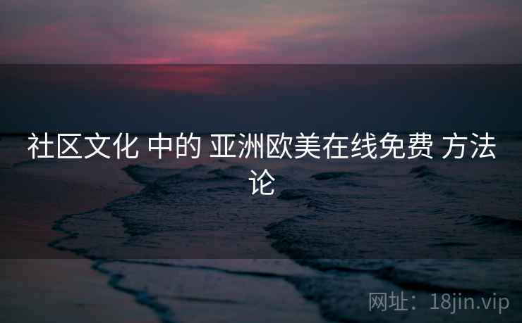 社区文化 中的 亚洲欧美在线免费 方法论