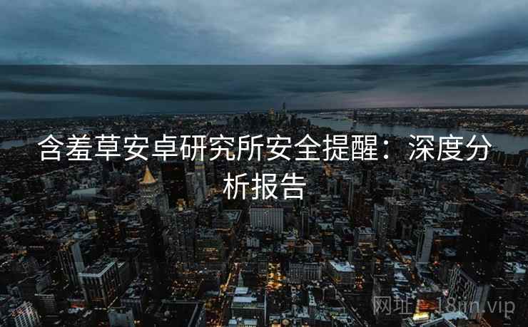 含羞草安卓研究所安全提醒：深度分析报告