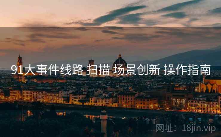 91大事件线路 扫描 场景创新 操作指南