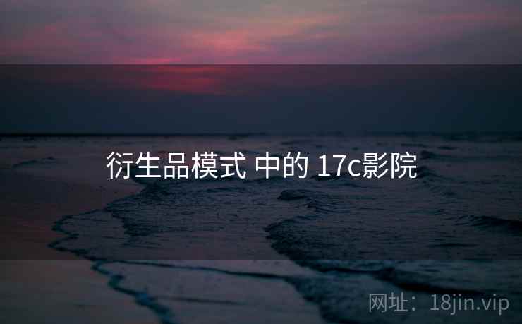 衍生品模式 中的 17c影院