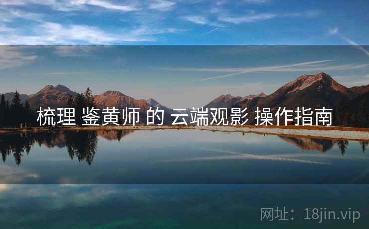 梳理 鉴黄师 的 云端观影 操作指南