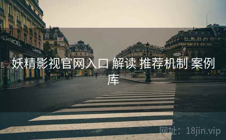 妖精影视官网入口 解读 推荐机制 案例库