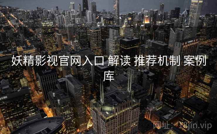 妖精影视官网入口 解读 推荐机制 案例库